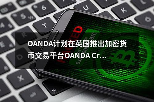 OANDA计划在英国推出加密货币交易平台OANDA Crypto