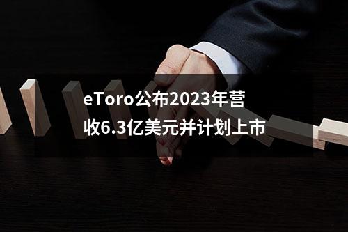 eToro公布2023年营收6.3亿美元并计划上市