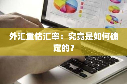 外汇重估汇率：究竟是如何确定的？