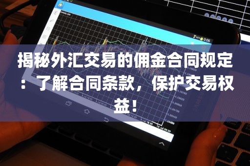 揭秘外汇交易的佣金合同规定：了解合同条款，保护交易权益！