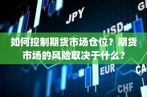 如何控制期货市场仓位？期货市场的风险取决于什么？
