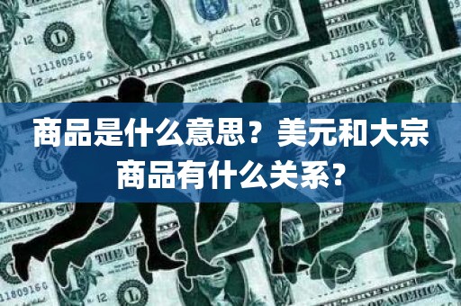 商品是什么意思？美元和大宗商品有什么关系？