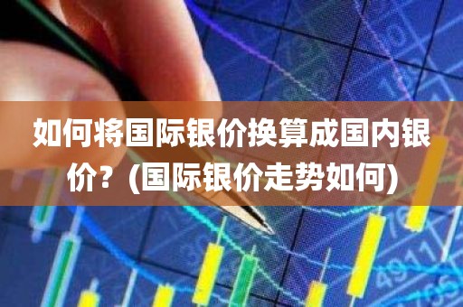国际银价与国内银价的换算技巧！解析国际银价走势！