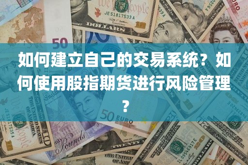 打造个人专属交易系统！股指期货风险管理必备技巧揭秘！