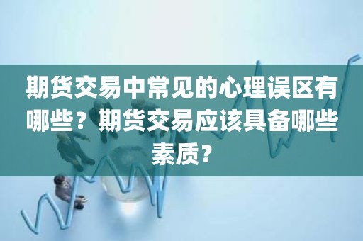 期货交易中的心理误区与成功要素：你是否具备正确素质？