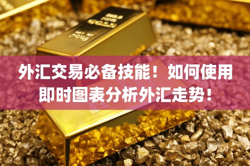 外汇交易必备技能！如何使用即时图表分析外汇走势！