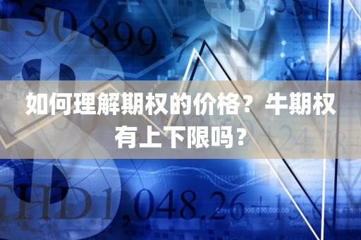 期权价格的奥秘！牛期权的上下限是什么？