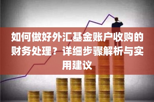 如何做好外汇基金账户收购的财务处理？详细步骤解析与实用建议