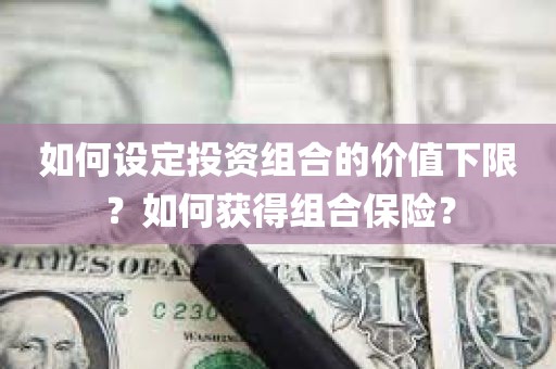 如何设定投资组合的价值下限？如何获得组合保险？