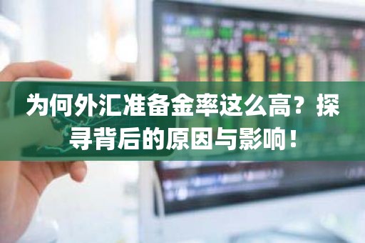 为何外汇准备金率这么高？探寻背后的原因与影响！