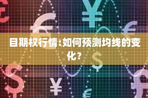 目期权行情:如何预测均线的变化？揭秘行情分析的绝招！