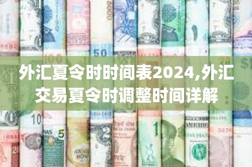 外汇夏令时时间表2024,外汇交易夏令时调整时间详解