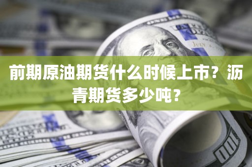 前期原油期货什么时候上市？沥青期货多少吨？