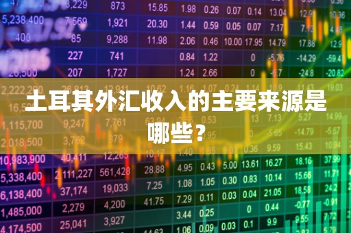 土耳其外汇收入的主要来源是哪些？