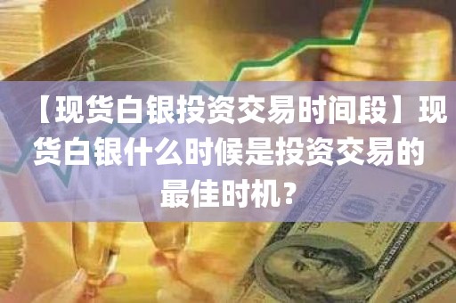 现货白银投资交易的最佳时机！