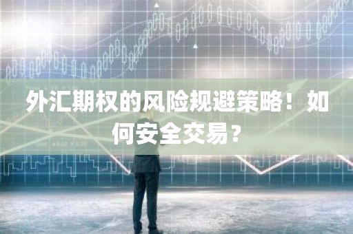 外汇期权的风险规避策略！如何安全交易？