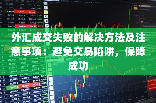 外汇成交失败的解决方法及注意事项：避免交易陷阱，保障成功