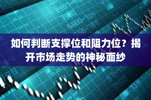 如何判断支撑位和阻力位？揭开市场走势的神秘面纱