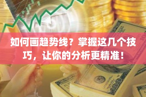 如何画趋势线？掌握这几个技巧，让你的分析更精准！