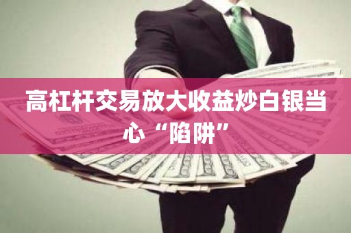 高杠杆交易放大收益炒白银当心“陷阱”