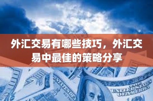 外汇交易有哪些技巧，外汇交易中的策略分享