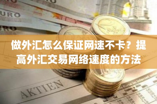 做外汇怎么保证网速不卡？提高外汇交易网络速度的方法